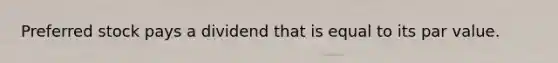 Preferred stock pays a dividend that is equal to its par value.