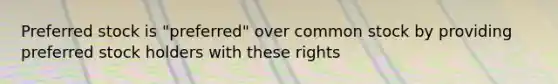 Preferred stock is "preferred" over common stock by providing preferred stock holders with these rights