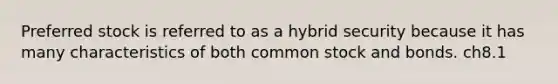 Preferred stock is referred to as a hybrid security because it has many characteristics of both common stock and bonds. ch8.1