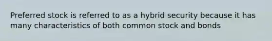 Preferred stock is referred to as a hybrid security because it has many characteristics of both common stock and bonds