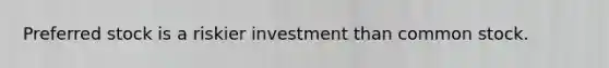 Preferred stock is a riskier investment than common stock.