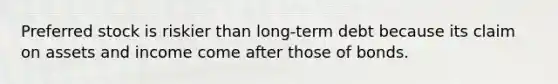 Preferred stock is riskier than long-term debt because its claim on assets and income come after those of bonds.