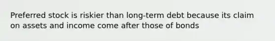 Preferred stock is riskier than long-term debt because its claim on assets and income come after those of bonds