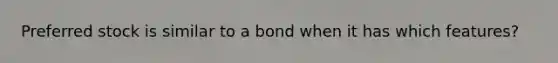 Preferred stock is similar to a bond when it has which features?