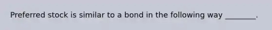 Preferred stock is similar to a bond in the following way ________.