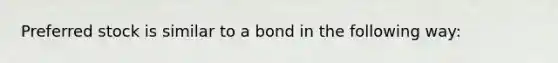 Preferred stock is similar to a bond in the following​ way: