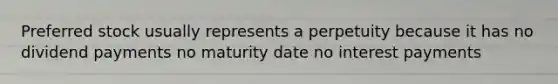 Preferred stock usually represents a perpetuity because it has no dividend payments no maturity date no interest payments