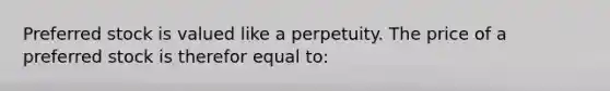 Preferred stock is valued like a perpetuity. The price of a preferred stock is therefor equal to: