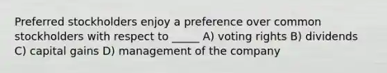 Preferred stockholders enjoy a preference over common stockholders with respect to _____ A) voting rights B) dividends C) capital gains D) management of the company