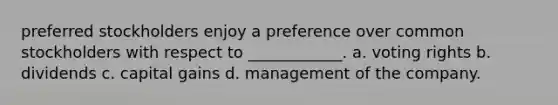 preferred stockholders enjoy a preference over common stockholders with respect to ____________. a. voting rights b. dividends c. capital gains d. management of the company.