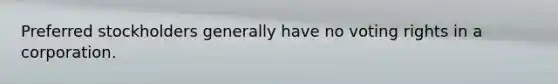 Preferred stockholders generally have no voting rights in a corporation.