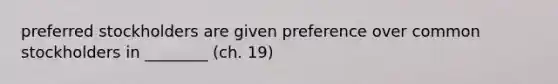 preferred stockholders are given preference over common stockholders in ________ (ch. 19)