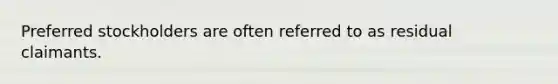 Preferred stockholders are often referred to as residual claimants.