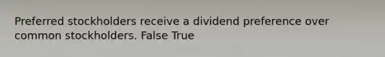 Preferred stockholders receive a dividend preference over common stockholders. False True