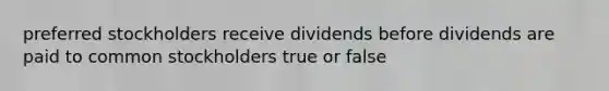 preferred stockholders receive dividends before dividends are paid to common stockholders true or false