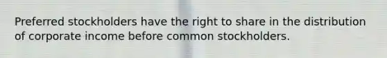 Preferred stockholders have the right to share in the distribution of corporate income before common stockholders.