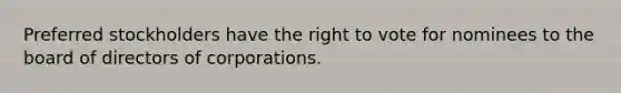 Preferred stockholders have <a href='https://www.questionai.com/knowledge/kr9tEqZQot-the-right-to-vote' class='anchor-knowledge'>the right to vote</a> for nominees to the board of directors of corporations.