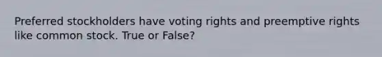 Preferred stockholders have voting rights and preemptive rights like common stock. True or False?