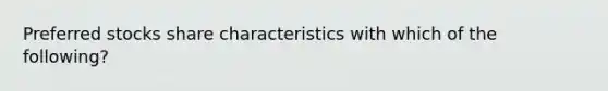 Preferred stocks share characteristics with which of the following?
