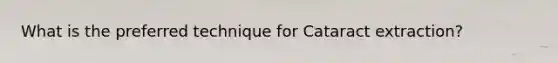 What is the preferred technique for Cataract extraction?