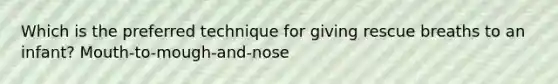 Which is the preferred technique for giving rescue breaths to an infant? Mouth-to-mough-and-nose