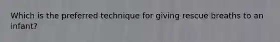 Which is the preferred technique for giving rescue breaths to an infant?