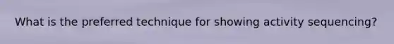 What is the preferred technique for showing activity sequencing?