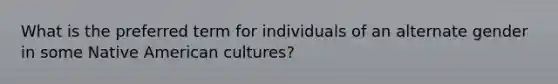 What is the preferred term for individuals of an alternate gender in some Native American cultures?