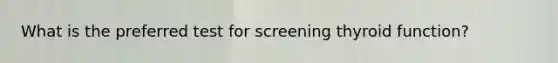 What is the preferred test for screening thyroid function?