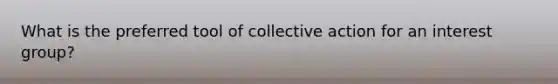 What is the preferred tool of collective action for an interest group?