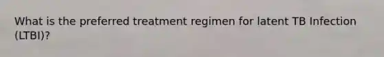 What is the preferred treatment regimen for latent TB Infection (LTBI)?