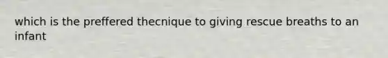 which is the preffered thecnique to giving rescue breaths to an infant