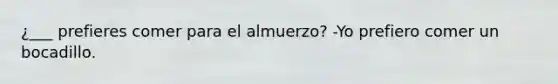 ¿___ prefieres comer para el almuerzo? -Yo prefiero comer un bocadillo.