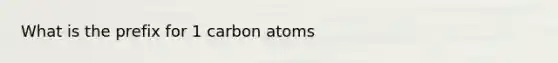 What is the prefix for 1 carbon atoms