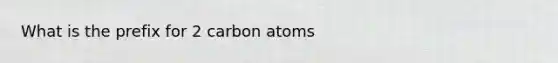 What is the prefix for 2 carbon atoms