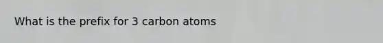 What is the prefix for 3 carbon atoms