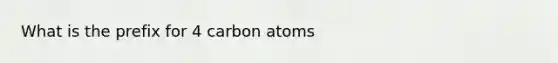 What is the prefix for 4 carbon atoms