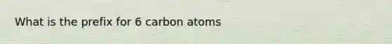 What is the prefix for 6 carbon atoms