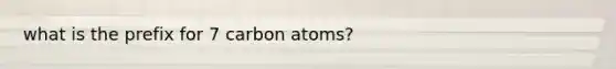 what is the prefix for 7 carbon atoms?