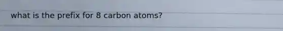 what is the prefix for 8 carbon atoms?