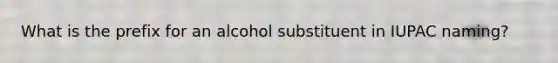 What is the prefix for an alcohol substituent in IUPAC naming?