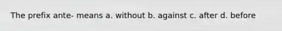 The prefix ante- means a. without b. against c. after d. before