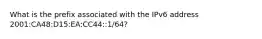 What is the prefix associated with the IPv6 address 2001:CA48:D15:EA:CC44::1/64?