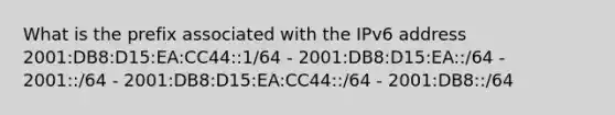 What is the prefix associated with the IPv6 address 2001:DB8:D15:EA:CC44::1/64 - 2001:DB8:D15:EA::/64 - 2001::/64 - 2001:DB8:D15:EA:CC44::/64 - 2001:DB8::/64