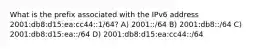 What is the prefix associated with the IPv6 address 2001:db8:d15:ea:cc44::1/64? A) 2001::/64 B) 2001:db8::/64 C) 2001:db8:d15:ea::/64 D) 2001:db8:d15:ea:cc44::/64