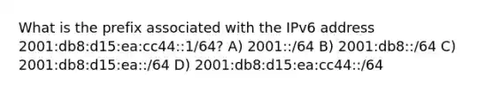 What is the prefix associated with the IPv6 address 2001:db8:d15:ea:cc44::1/64? A) 2001::/64 B) 2001:db8::/64 C) 2001:db8:d15:ea::/64 D) 2001:db8:d15:ea:cc44::/64