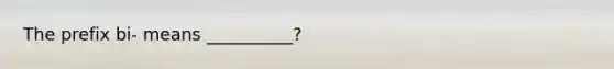 The prefix bi- means __________?