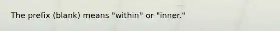 The prefix (blank) means "within" or "inner."