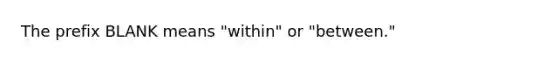 The prefix BLANK means "within" or "between."