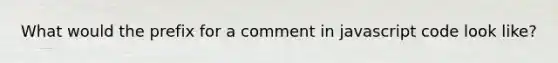 What would the prefix for a comment in javascript code look like?